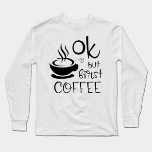 ok, but first coffee Long Sleeve T-Shirt